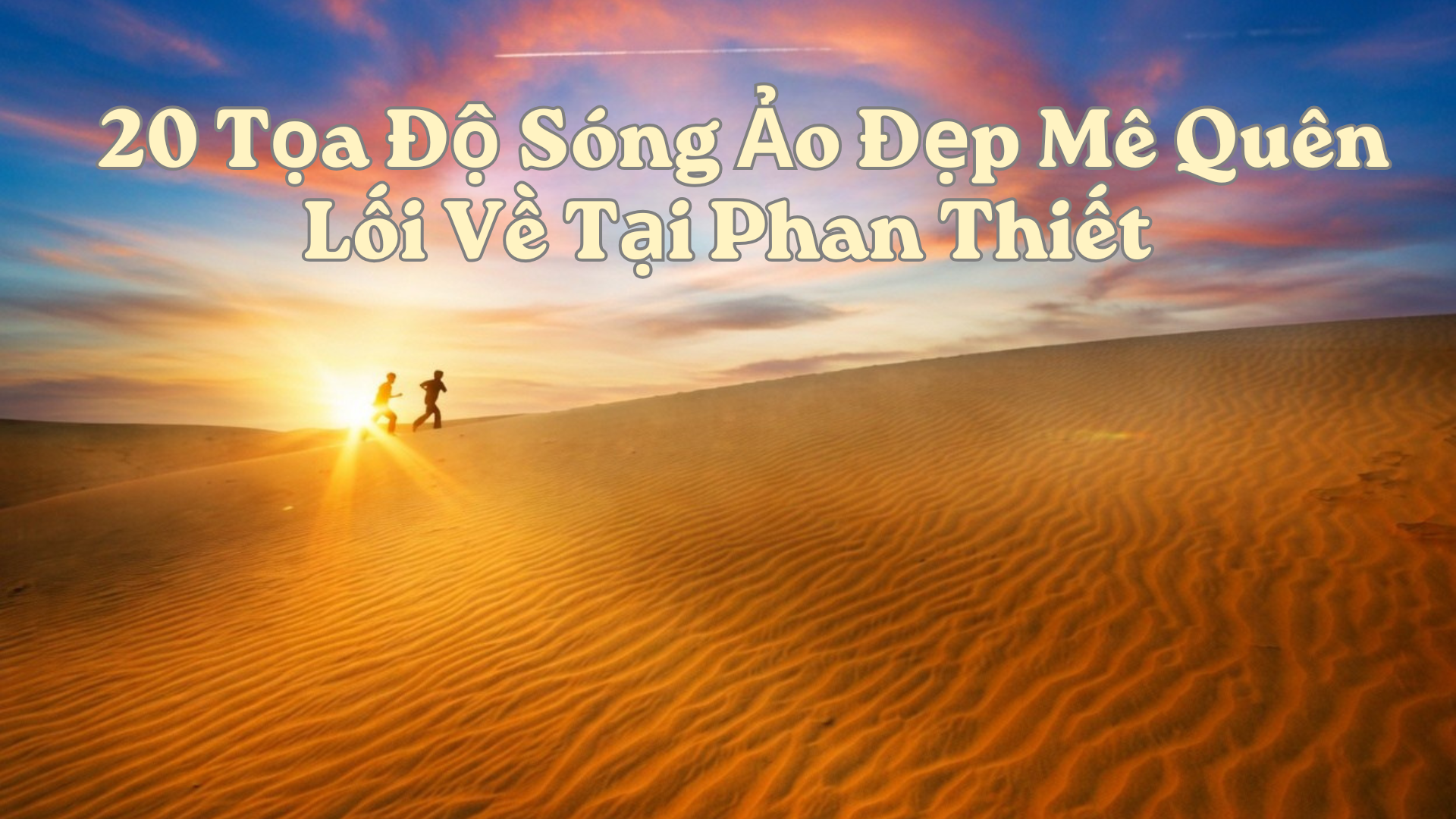20 Tọa Độ Sống Ảo Đẹp Mê Quên Lối Về Tại Phan Thiết