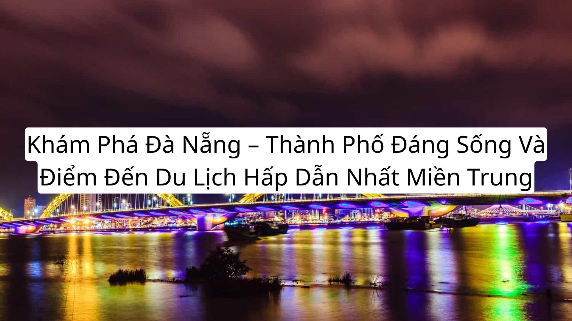 Khám Phá Đà Nẵng – Thành Phố Đáng Sống Và Điểm Đến Du Lịch Hấp Dẫn Nhất Miền Trung