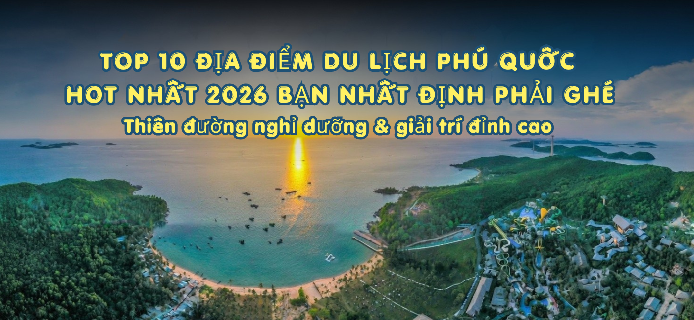 Top 10 địa điểm du lịch HOT nhất 2026 – Đi là mê, không đi là tiếc!