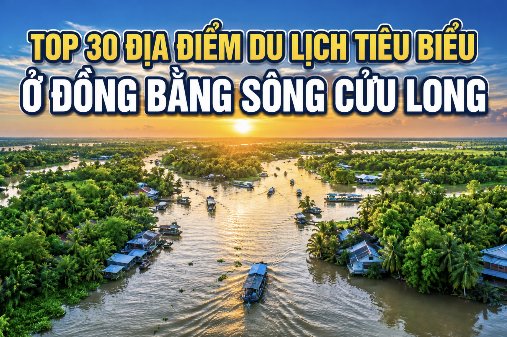 TOP 30 ĐỊA ĐIỂM DU LỊCH TIÊU BIỂU Ở ĐỒNG BẰNG SÔNG CỬU LONG