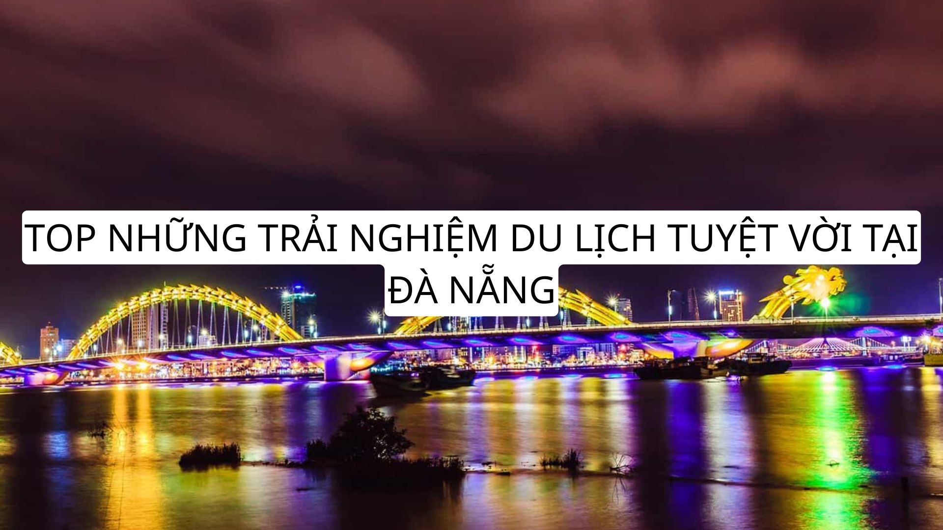 TOP NHỮNG TRẢI NGHIỆM DU LỊCH TUYỆT VỜI TẠI ĐÀ NẴNG